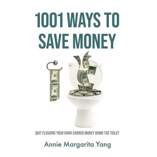 1001 Ways to Save Money: Quit Flushing Your Hard-Earned Money Down the Toilet