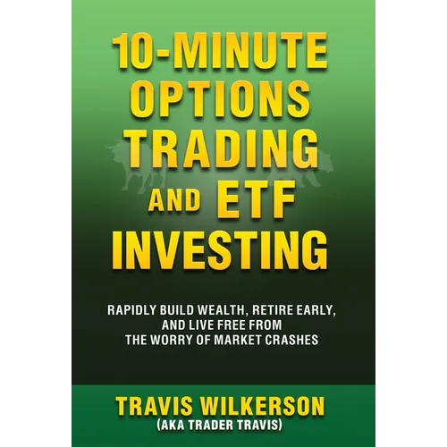 10-Minute Options Trading and ETF Investing: Rapidly Build Wealth, Retire Early, and Live Free from the Worry of Market Crashes