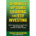 10-Minute Options Trading and ETF Investing: Rapidly Build Wealth, Retire Early, and Live Free from the Worry of Market Crashes