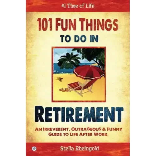 101 Fun things to do in retirement: An Irreverent, Outrageous & Funny Guide to Life After Work
