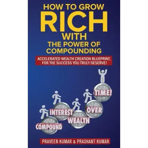 How to Grow Rich with The Power of Compounding: Accelerated Wealth Creation Blueprint, for the Success you truly deserve!