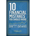 10 Financial Mistakes You Should Avoid: Strategies Designed to Help Keep Your Money Safe and Growing