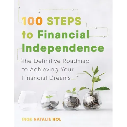 100 Steps to Financial Independence: The Definitive Roadmap to Achieving Your Financial Dreams