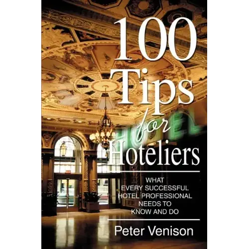100 Tips for Hoteliers: What Every Successful Hotel Professional Needs to Know and Do