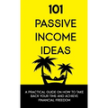 101 Passive Income Ideas: A Practical Guide On How To Take Back Your Time and Achieve Financial Freedom