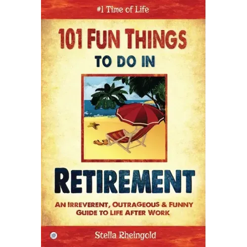 101 Fun Things to do in Retirement: An Irreverent, Outrageous & Funny Guide to Life After Work