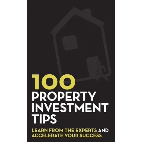 100 Property Investment Tips: Learn from the experts and accelerate your success