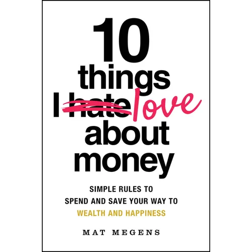 10 Things I Love about Money: Simple Rules to Spend and Save Your Way to Wealth and Happiness